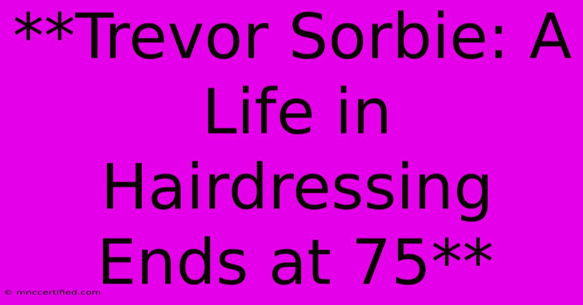 **Trevor Sorbie: A Life In Hairdressing Ends At 75** 