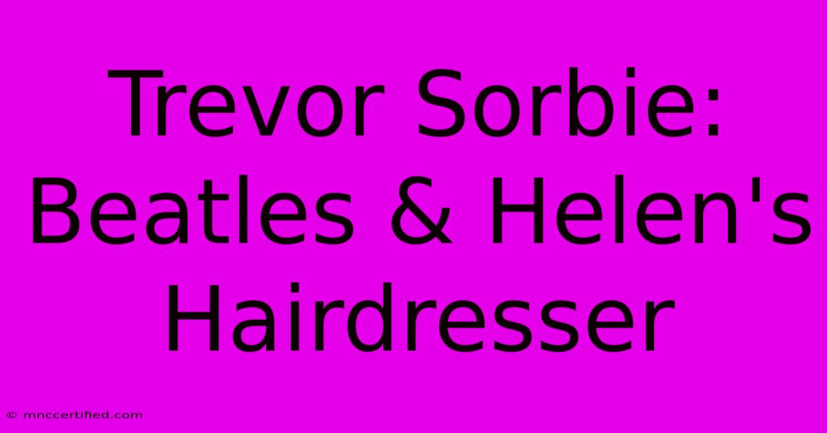 Trevor Sorbie: Beatles & Helen's Hairdresser