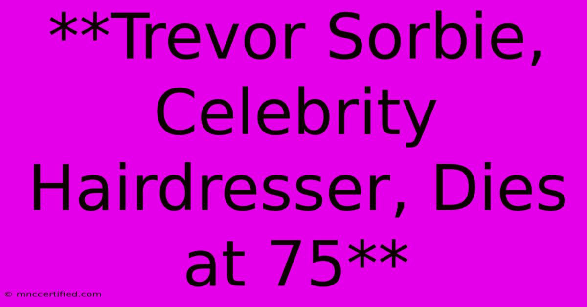 **Trevor Sorbie, Celebrity Hairdresser, Dies At 75**