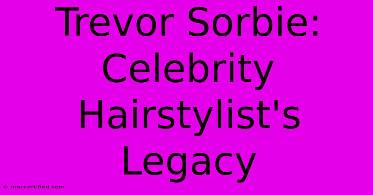 Trevor Sorbie: Celebrity Hairstylist's Legacy 