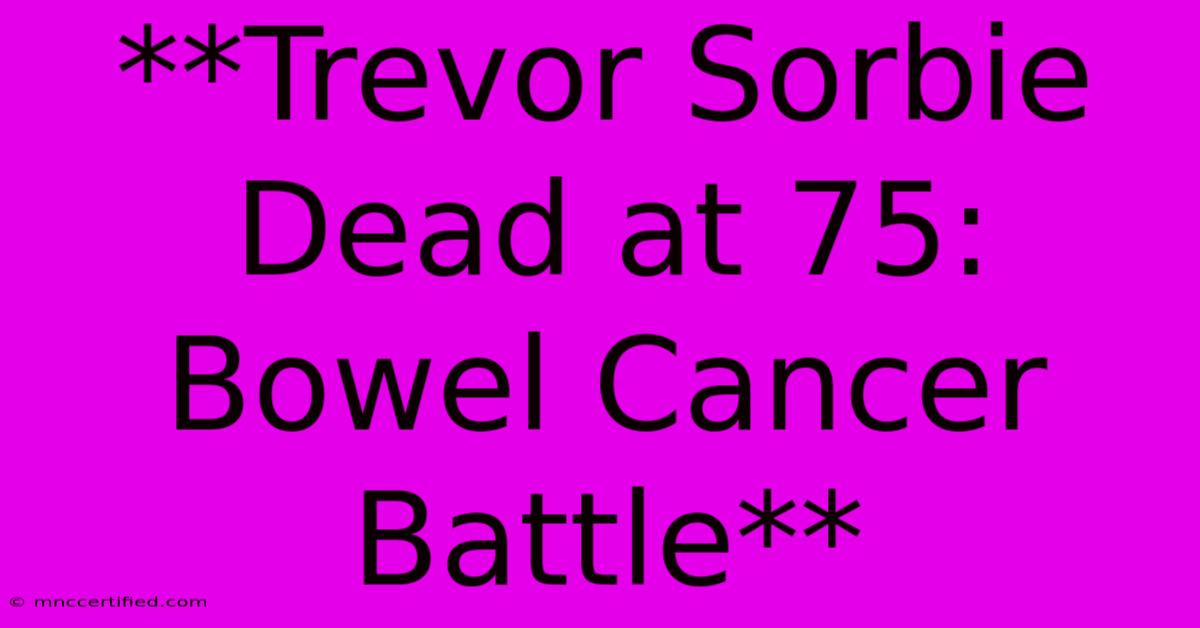 **Trevor Sorbie Dead At 75: Bowel Cancer Battle**