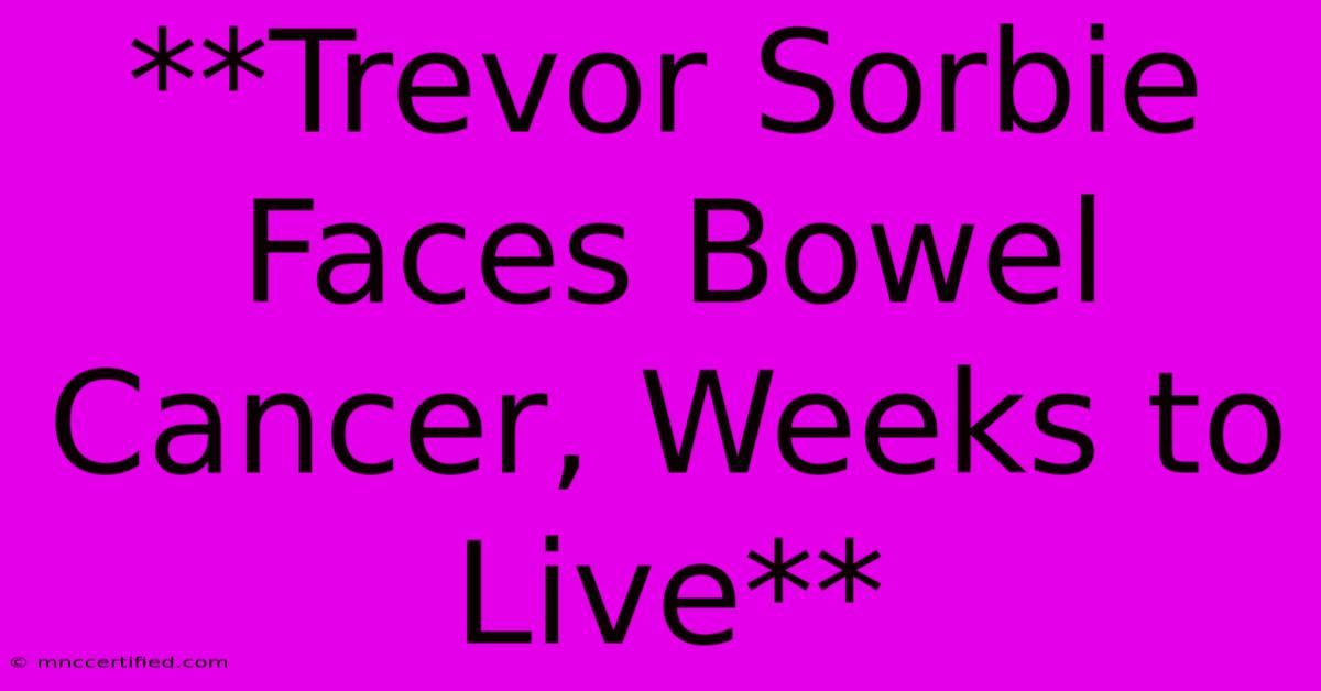 **Trevor Sorbie Faces Bowel Cancer, Weeks To Live**