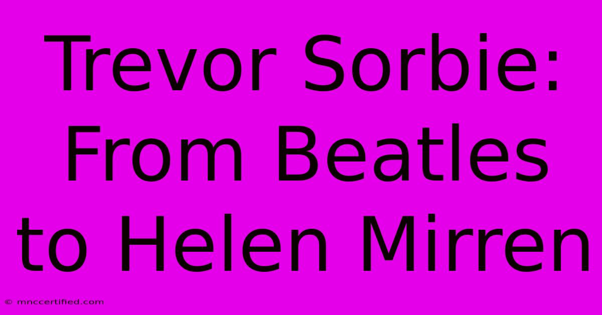 Trevor Sorbie: From Beatles To Helen Mirren