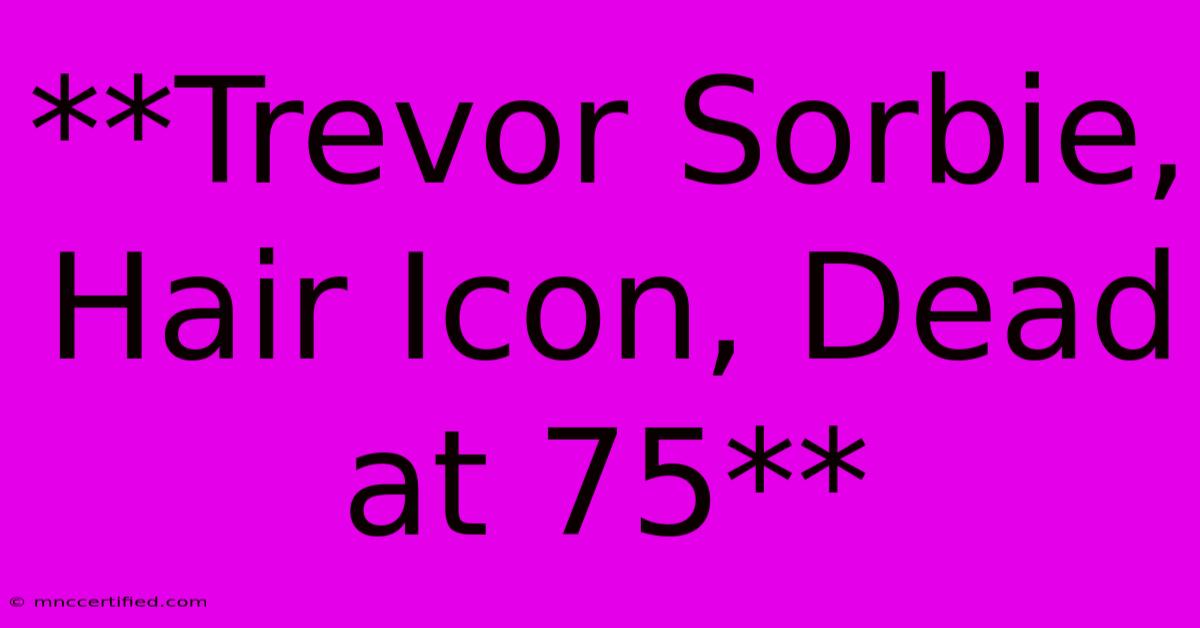 **Trevor Sorbie, Hair Icon, Dead At 75**