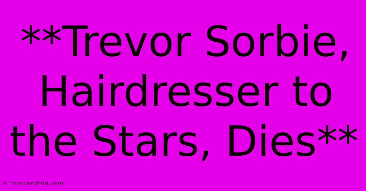 **Trevor Sorbie,  Hairdresser To The Stars, Dies**