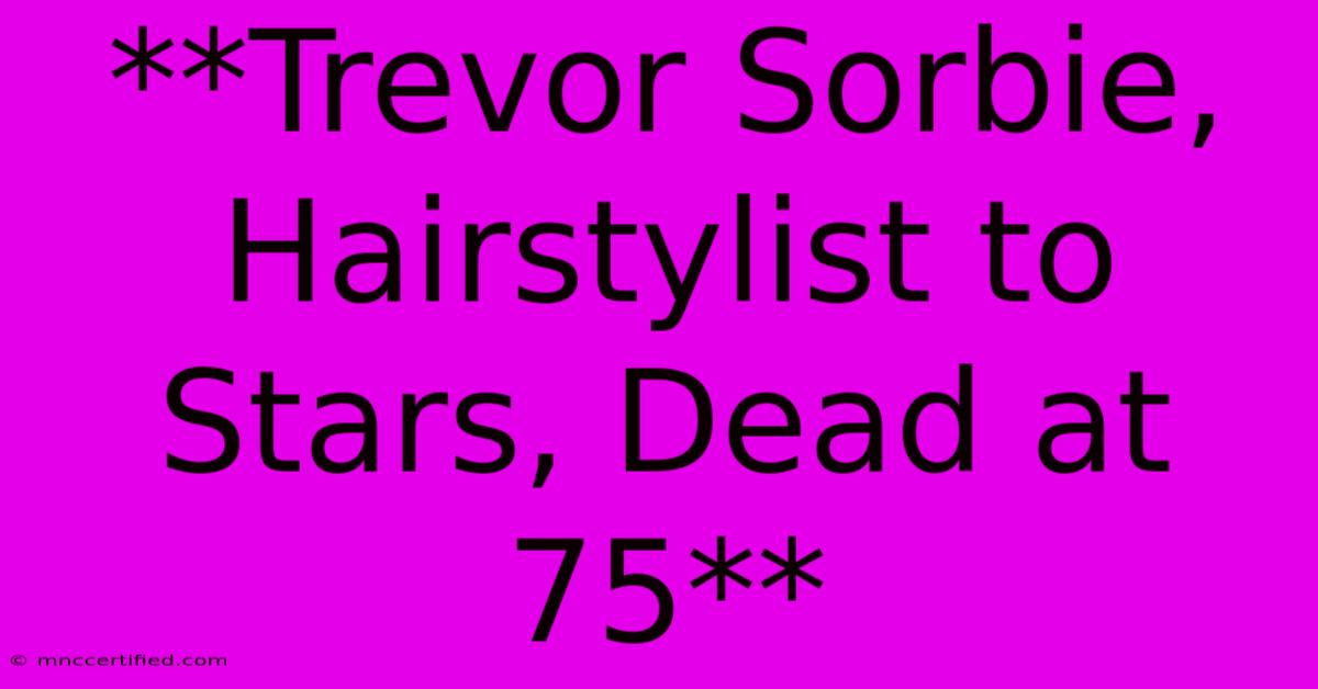 **Trevor Sorbie, Hairstylist To Stars, Dead At 75**