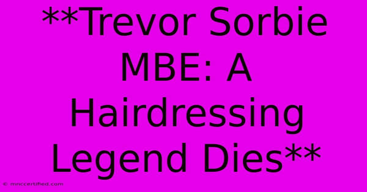 **Trevor Sorbie MBE: A Hairdressing Legend Dies**