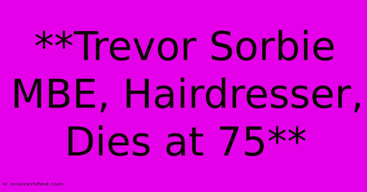 **Trevor Sorbie MBE, Hairdresser, Dies At 75**