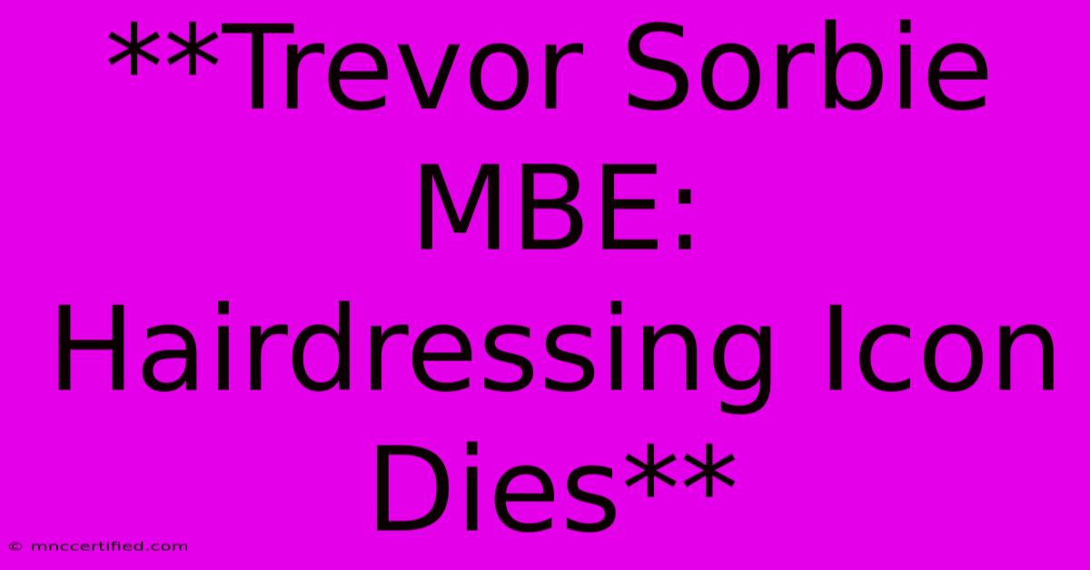 **Trevor Sorbie MBE: Hairdressing Icon Dies** 