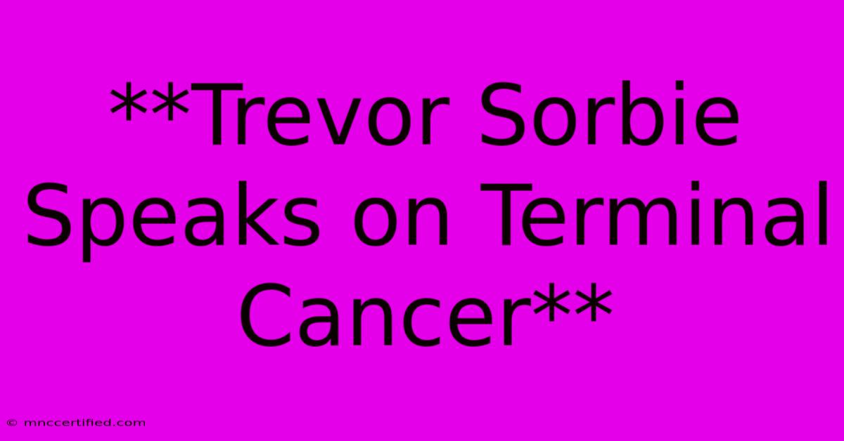 **Trevor Sorbie Speaks On Terminal Cancer**