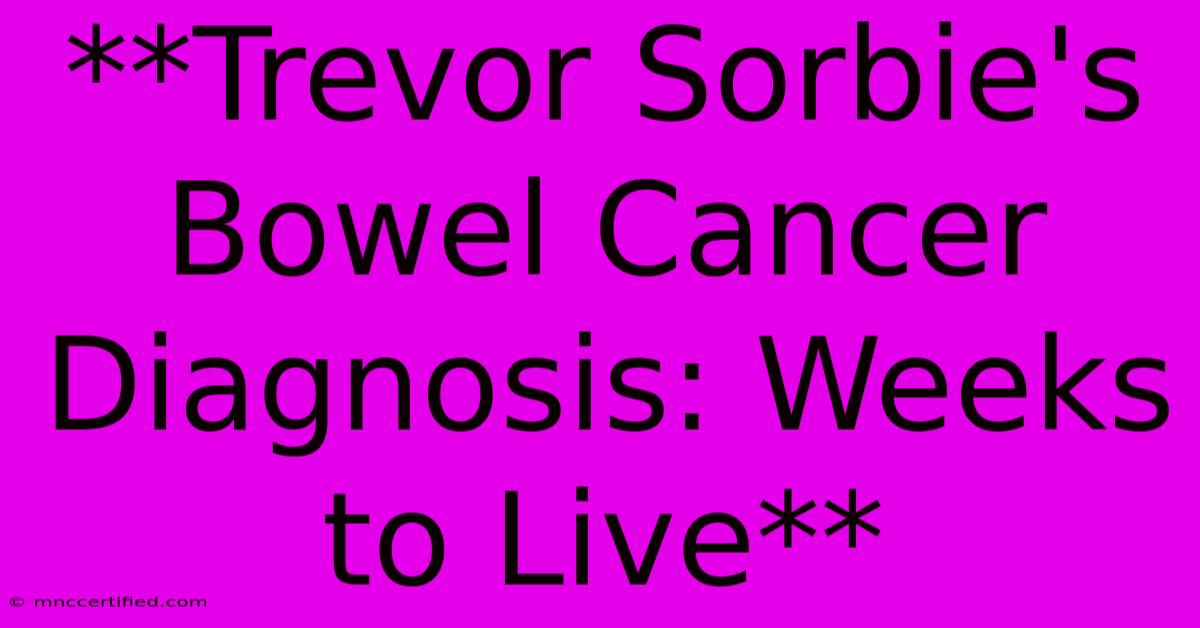 **Trevor Sorbie's Bowel Cancer Diagnosis: Weeks To Live**