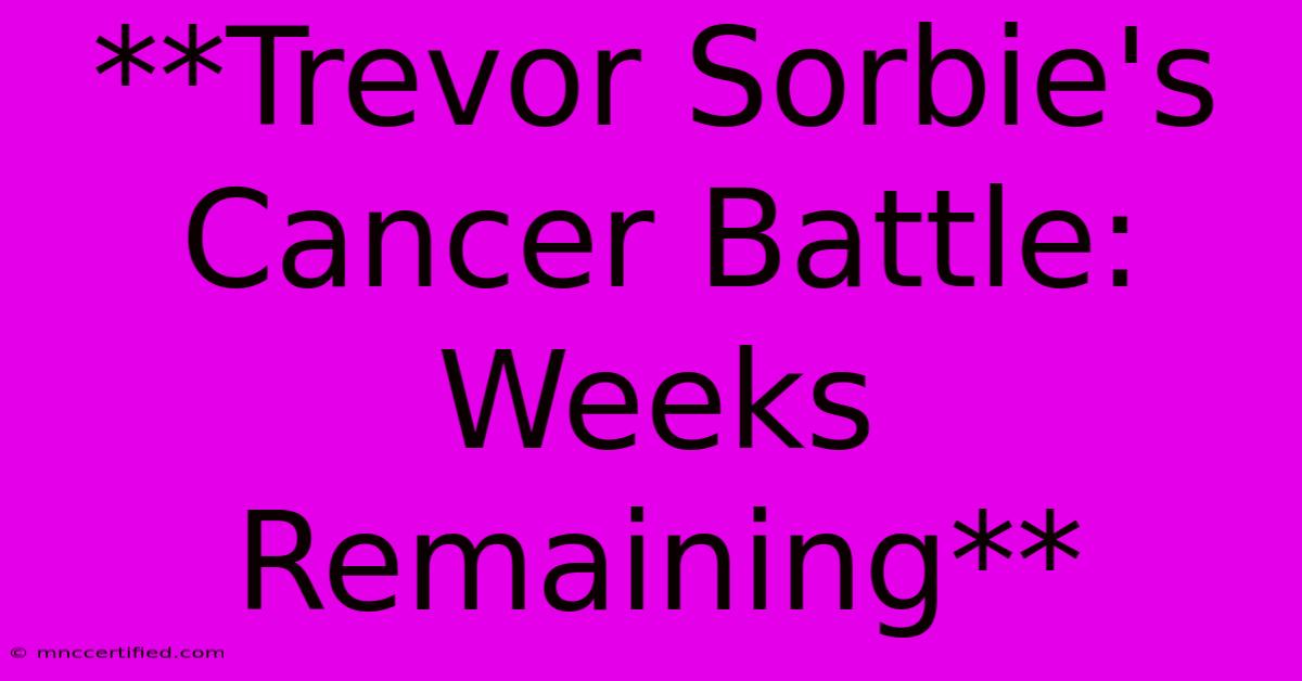 **Trevor Sorbie's Cancer Battle: Weeks Remaining**