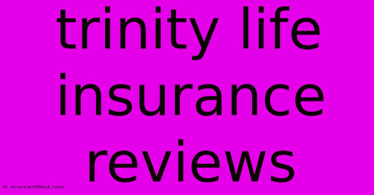 Trinity Life Insurance Reviews