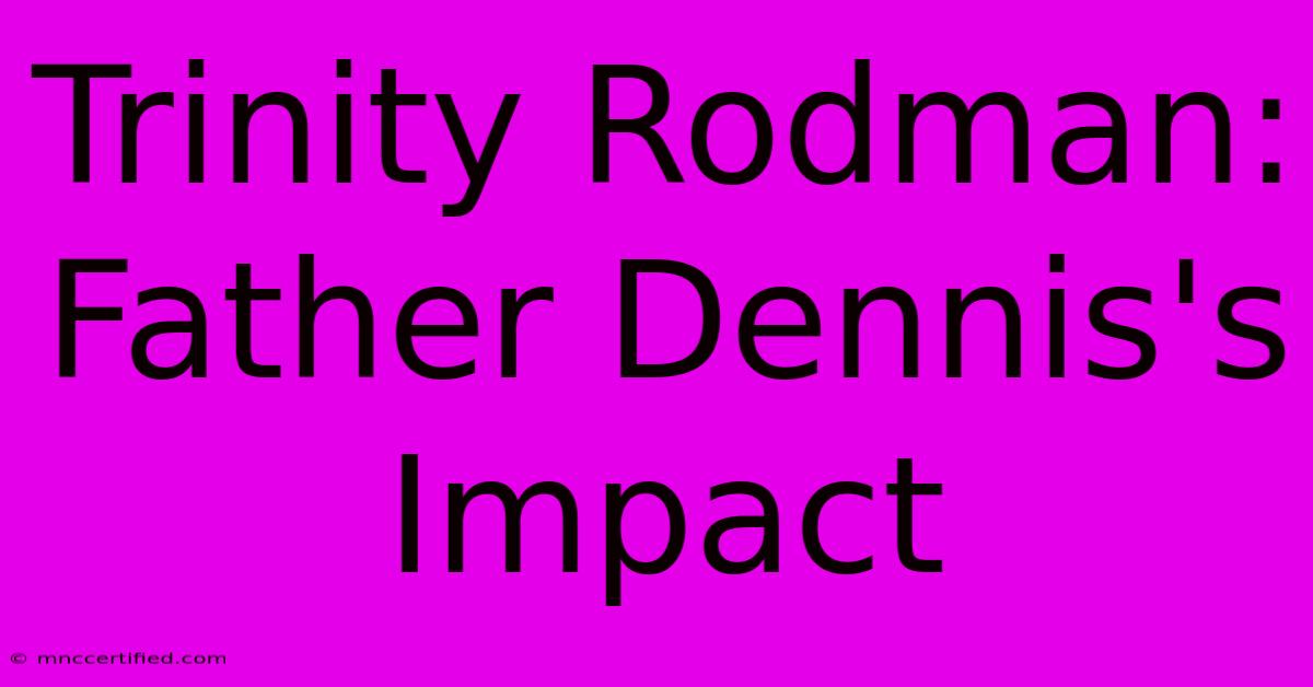 Trinity Rodman:  Father Dennis's Impact