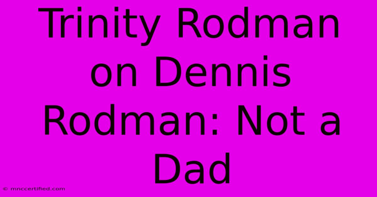 Trinity Rodman On Dennis Rodman: Not A Dad