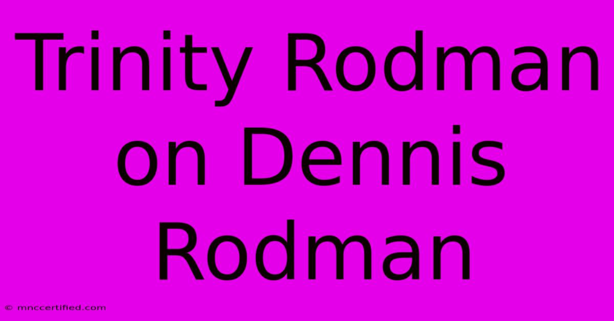 Trinity Rodman On Dennis Rodman