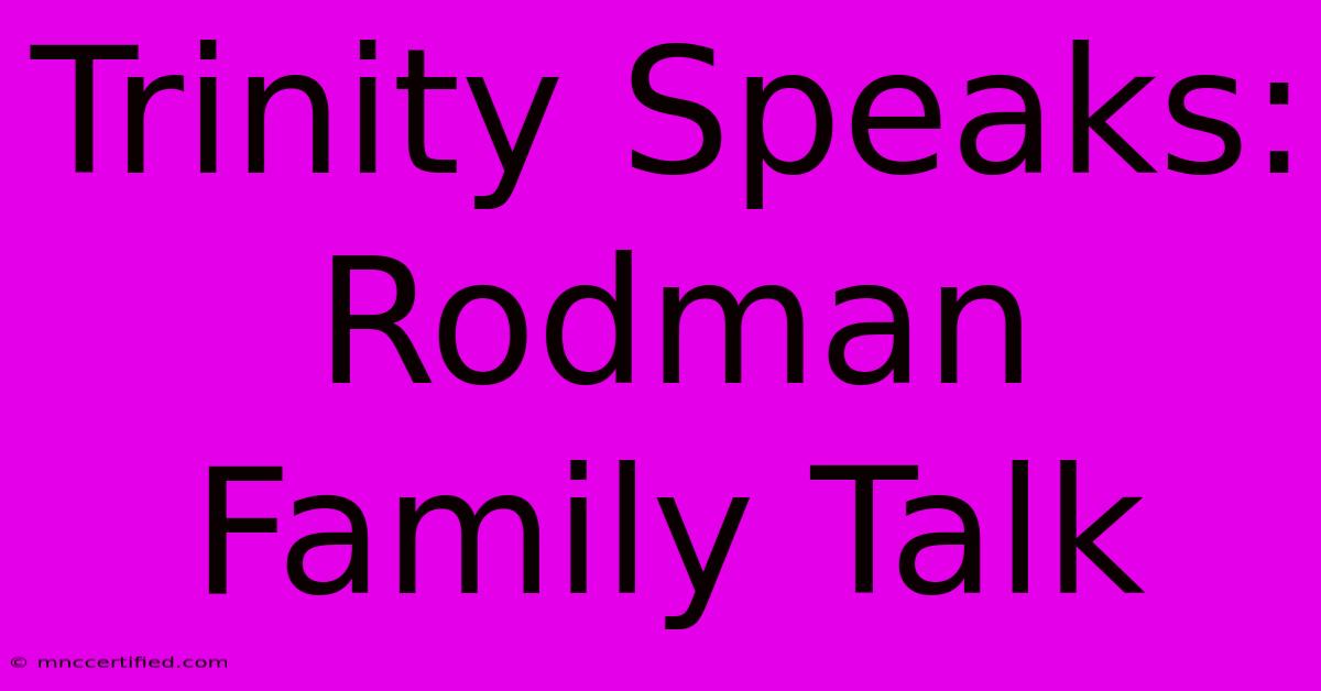 Trinity Speaks:  Rodman Family Talk