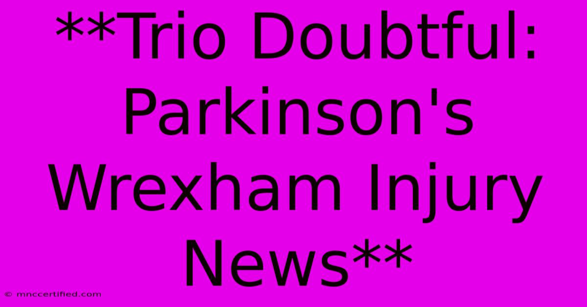 **Trio Doubtful: Parkinson's Wrexham Injury News**