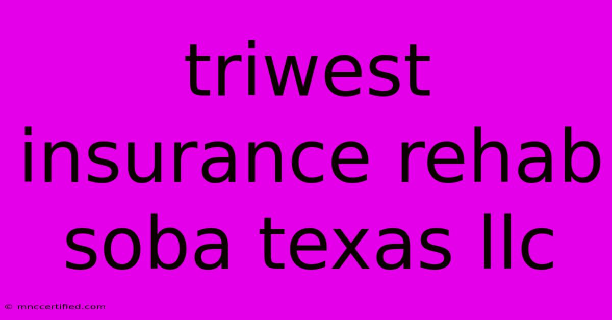 Triwest Insurance Rehab Soba Texas Llc