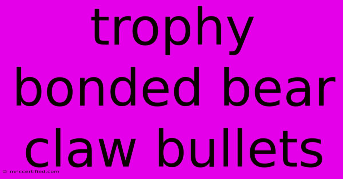 Trophy Bonded Bear Claw Bullets