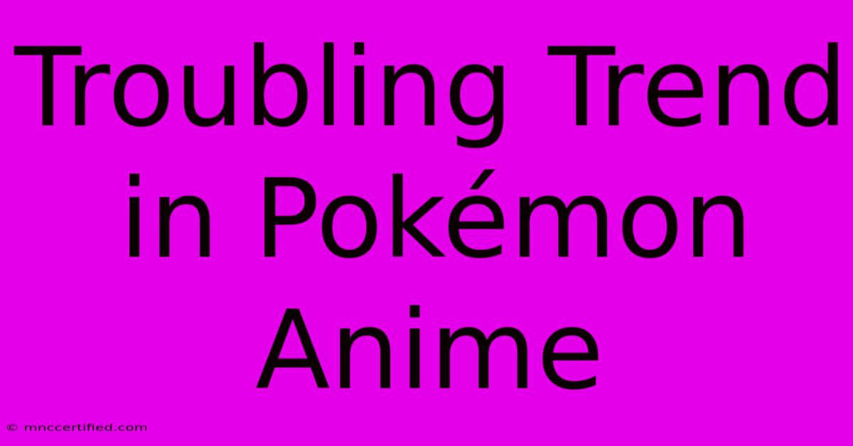 Troubling Trend In Pokémon Anime