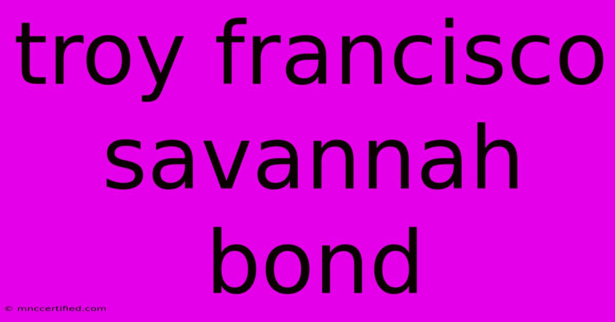 Troy Francisco Savannah Bond