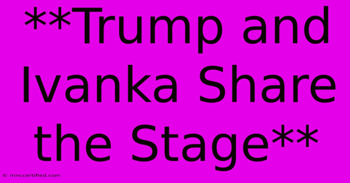 **Trump And Ivanka Share The Stage** 