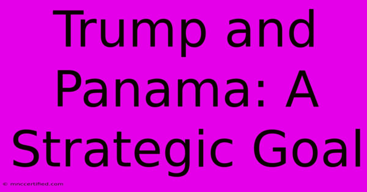 Trump And Panama: A Strategic Goal