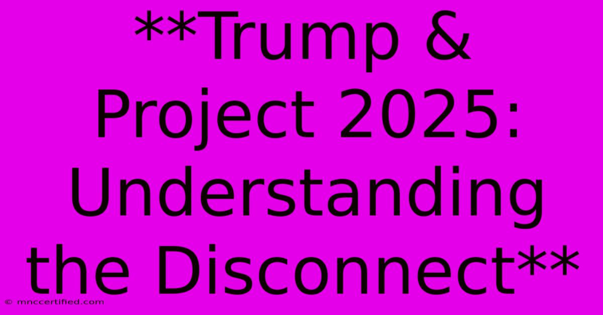 **Trump & Project 2025: Understanding The Disconnect**