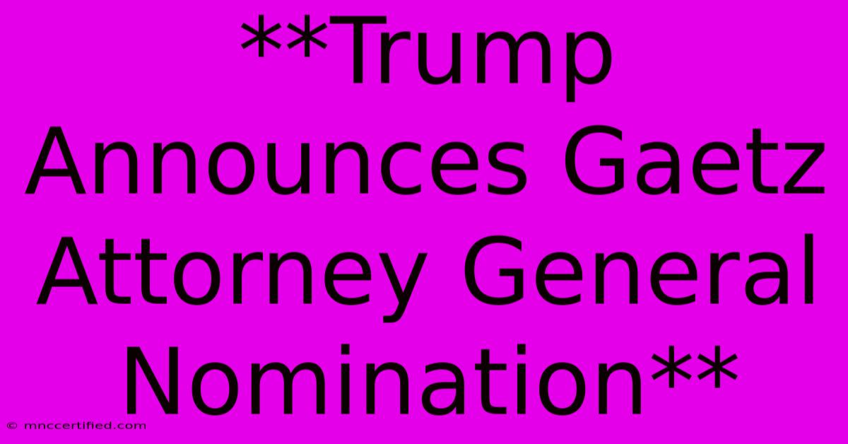 **Trump Announces Gaetz Attorney General Nomination** 