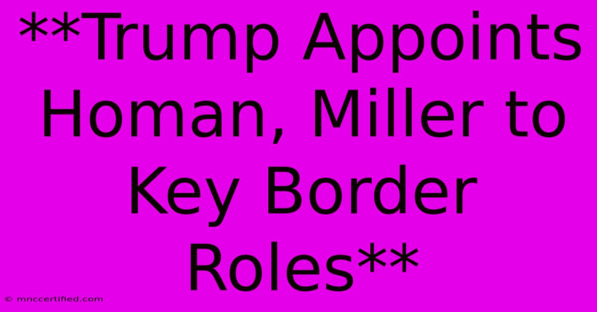 **Trump Appoints Homan, Miller To Key Border Roles**