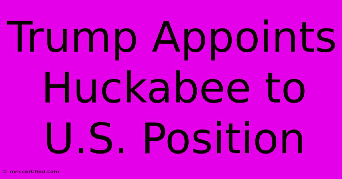 Trump Appoints Huckabee To U.S. Position 