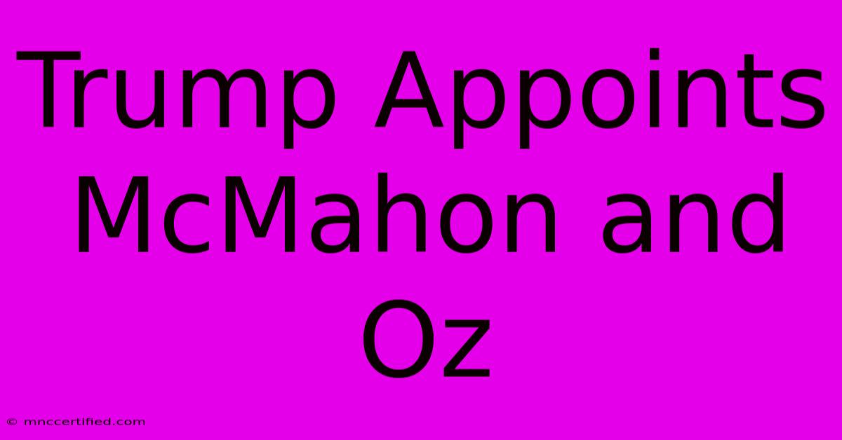 Trump Appoints McMahon And Oz