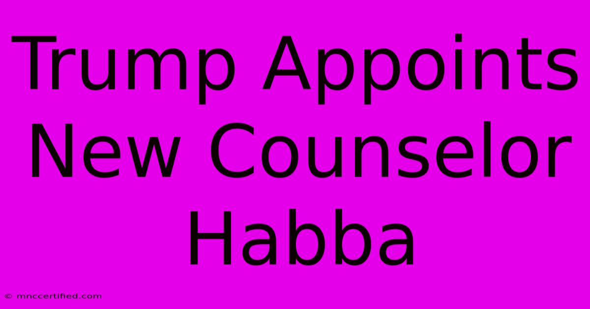 Trump Appoints New Counselor Habba