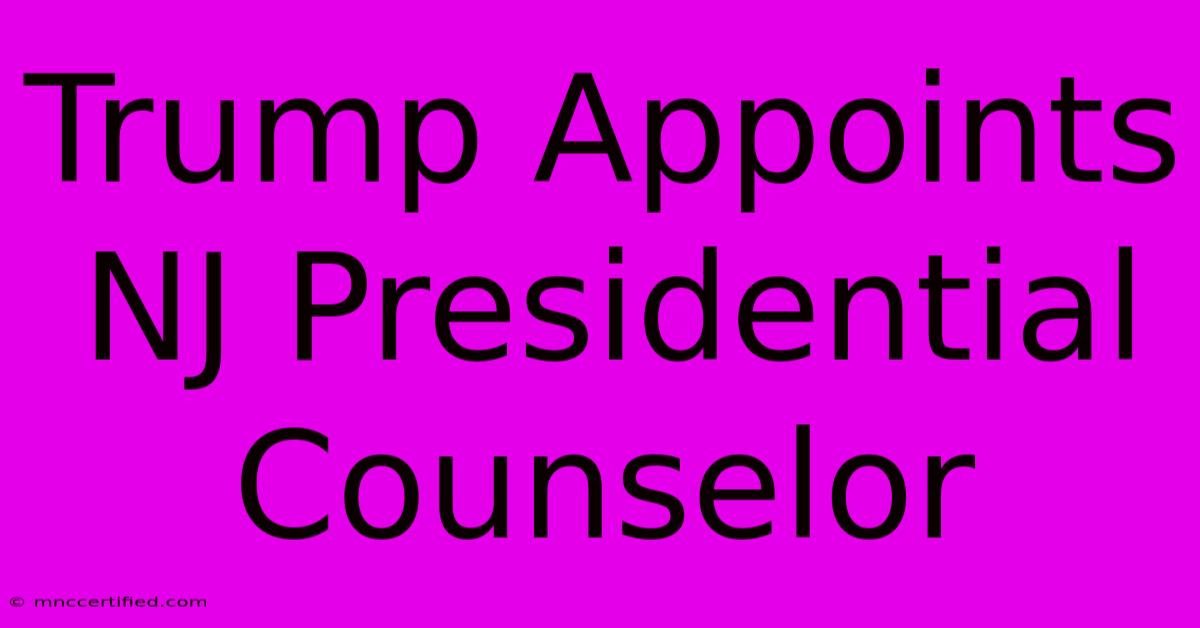 Trump Appoints NJ Presidential Counselor