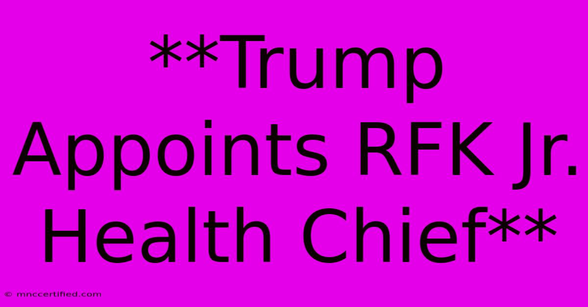 **Trump Appoints RFK Jr. Health Chief**