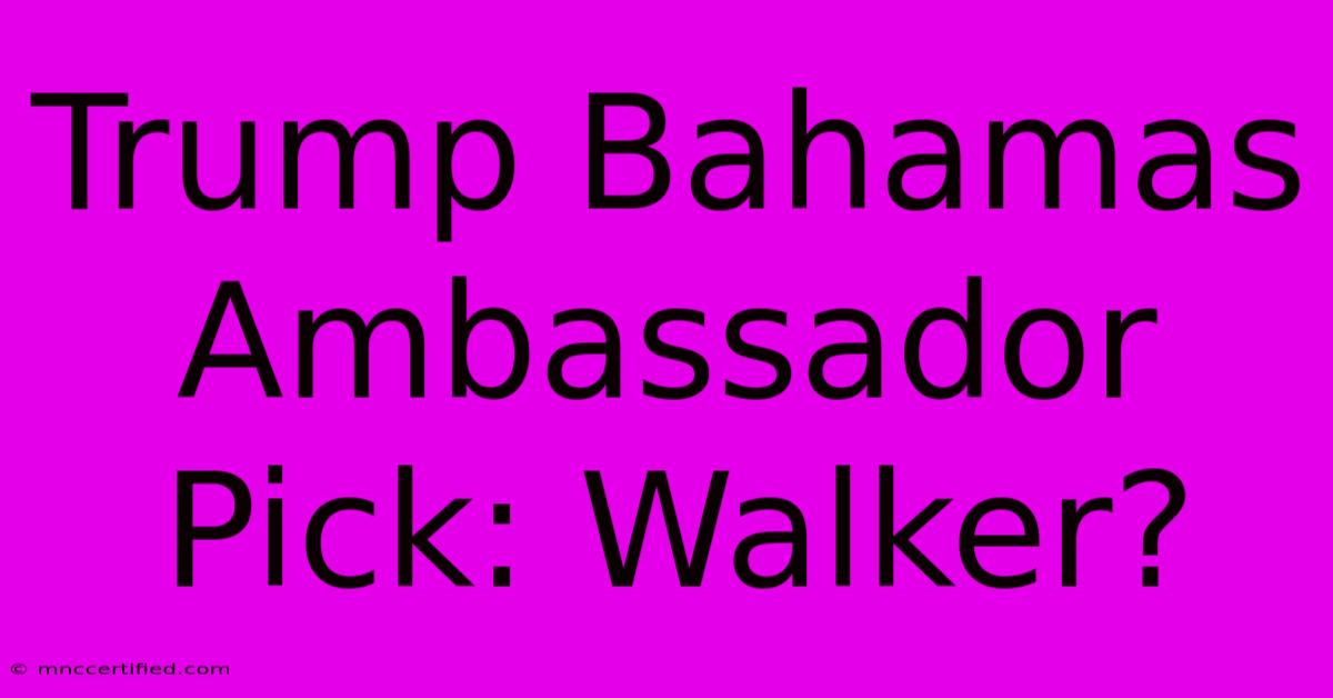 Trump Bahamas Ambassador Pick: Walker?