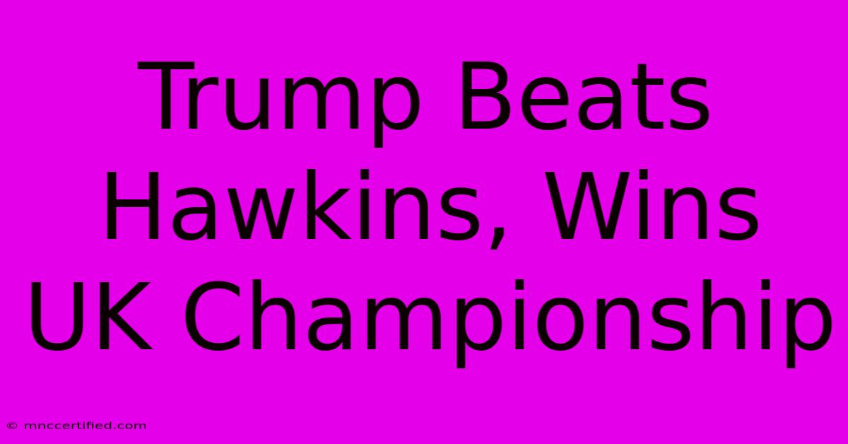 Trump Beats Hawkins, Wins UK Championship