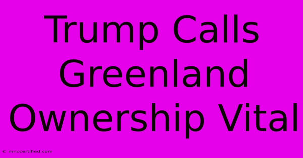 Trump Calls Greenland Ownership Vital