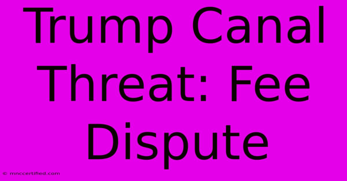 Trump Canal Threat: Fee Dispute