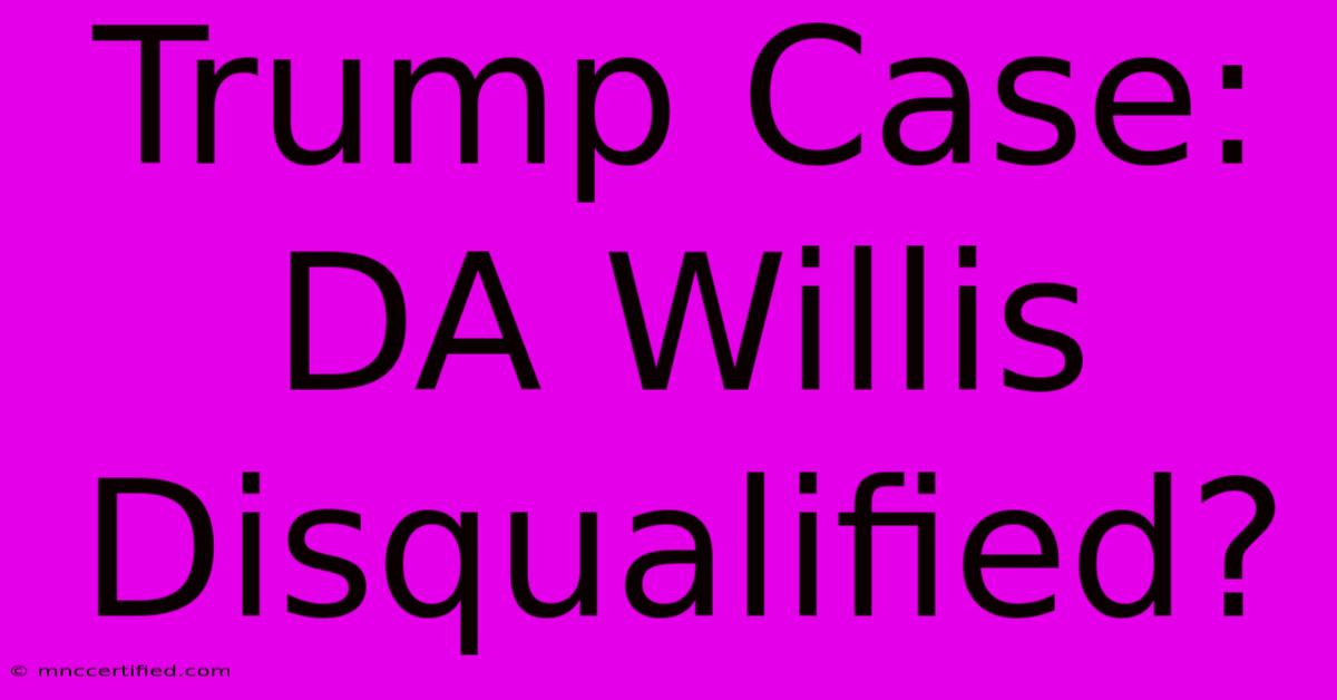 Trump Case: DA Willis Disqualified?