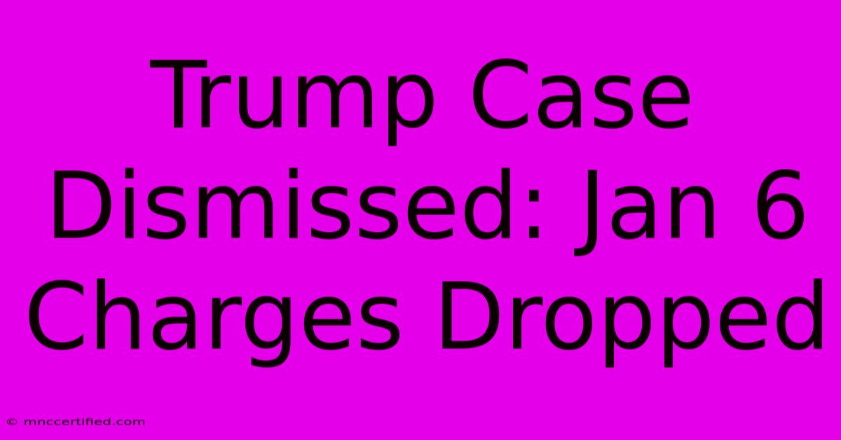 Trump Case Dismissed: Jan 6 Charges Dropped