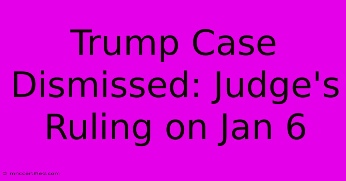 Trump Case Dismissed: Judge's Ruling On Jan 6