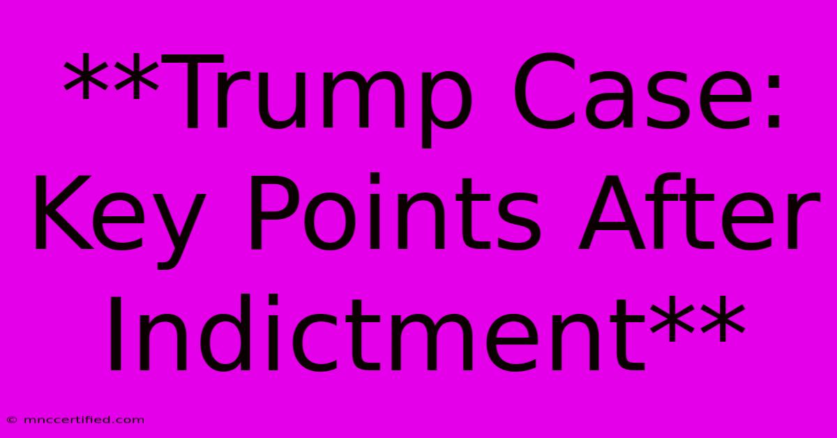 **Trump Case: Key Points After Indictment**