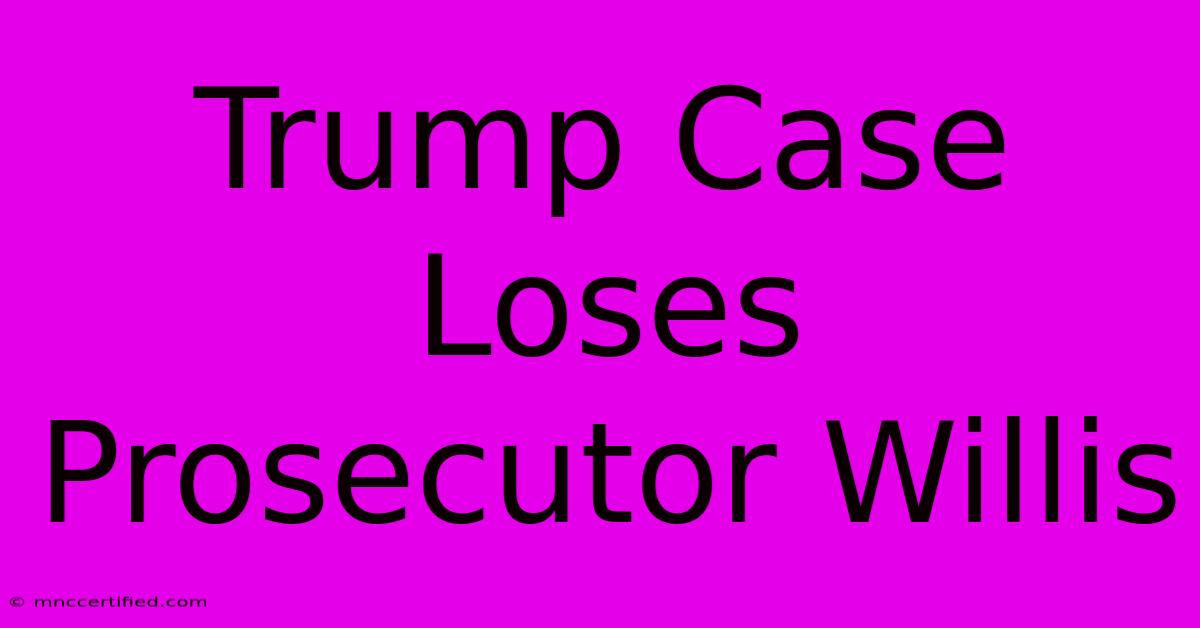 Trump Case Loses Prosecutor Willis