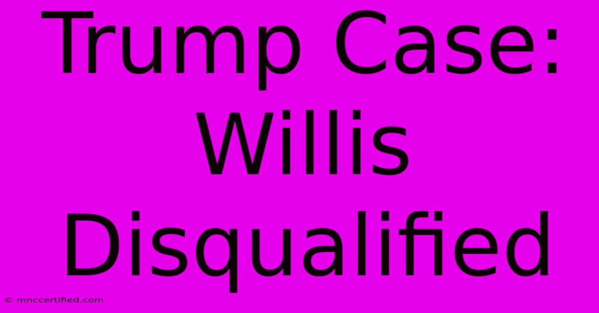 Trump Case: Willis Disqualified