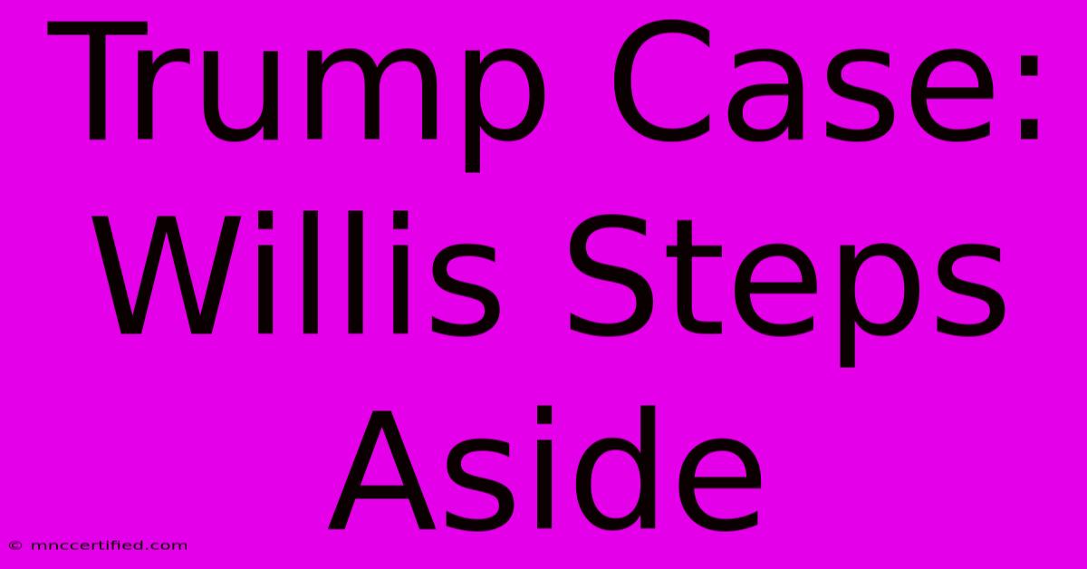 Trump Case: Willis Steps Aside