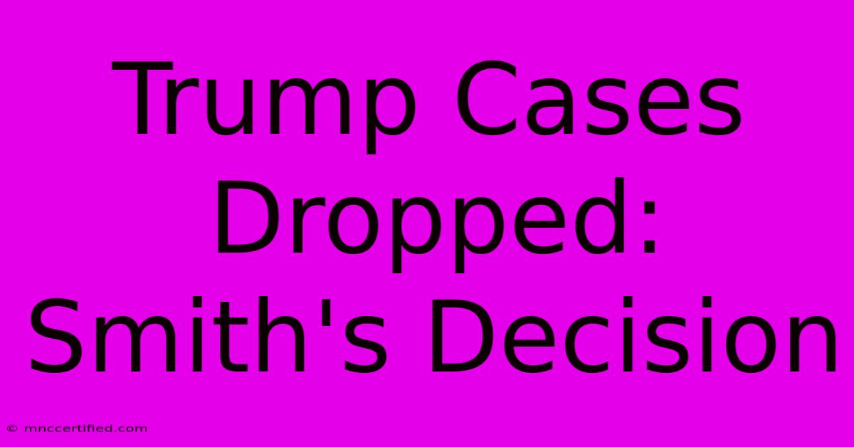 Trump Cases Dropped: Smith's Decision