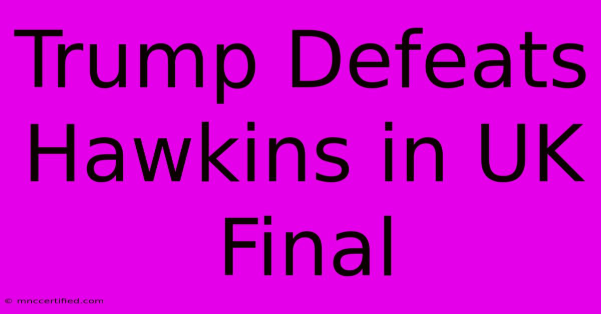 Trump Defeats Hawkins In UK Final