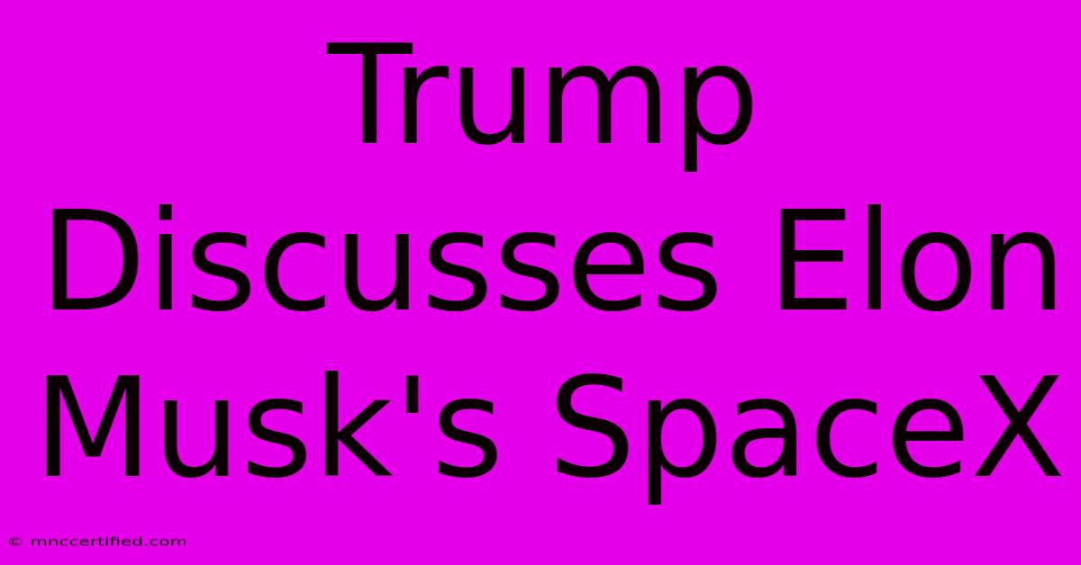 Trump Discusses Elon Musk's SpaceX  